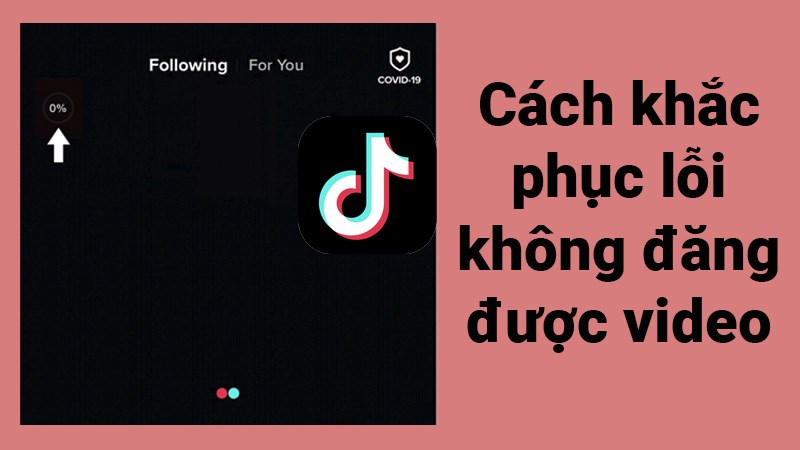 Không đăng được video lên tiktok, nguyên nhân do đâu và cách khắc phục lỗi là gì?